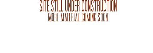 SITE STILL UNDER CONSTRUCTION
more material coming soon